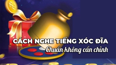 Cách nghe tiếng xóc đĩa và đọc vị chuẩn xác