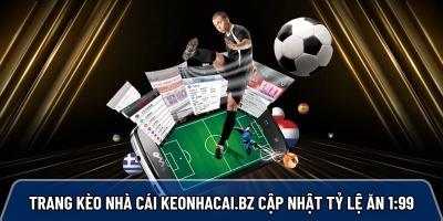 Trang kèo nhà cái keonhacai.bz uy tín cập nhật tỷ lệ ăn 1:99